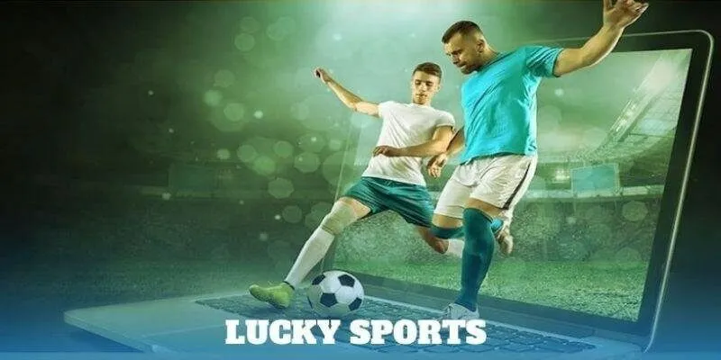 Lucky Sports điểm đến cho các lý tưởng thể thao gặp nhau